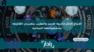 الأبراج الأكثر جاذبية: الأسد والعقرب يتصدران القائمة بشخصياتهما الساحرة